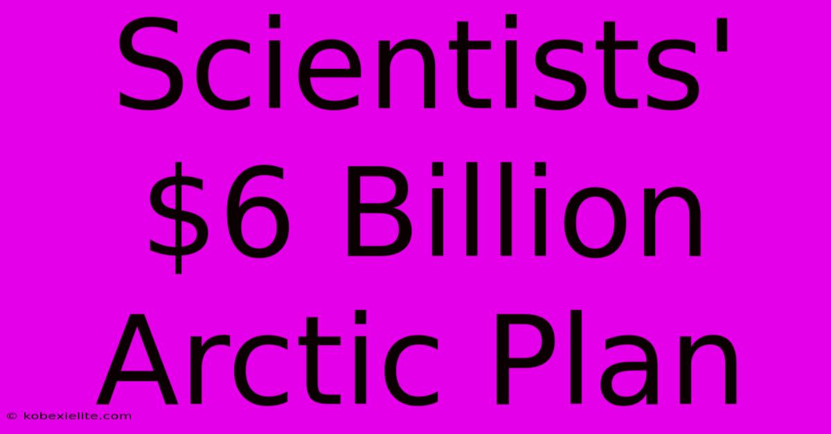 Scientists' $6 Billion Arctic Plan Scientists' $6 Billion Arctic Plan