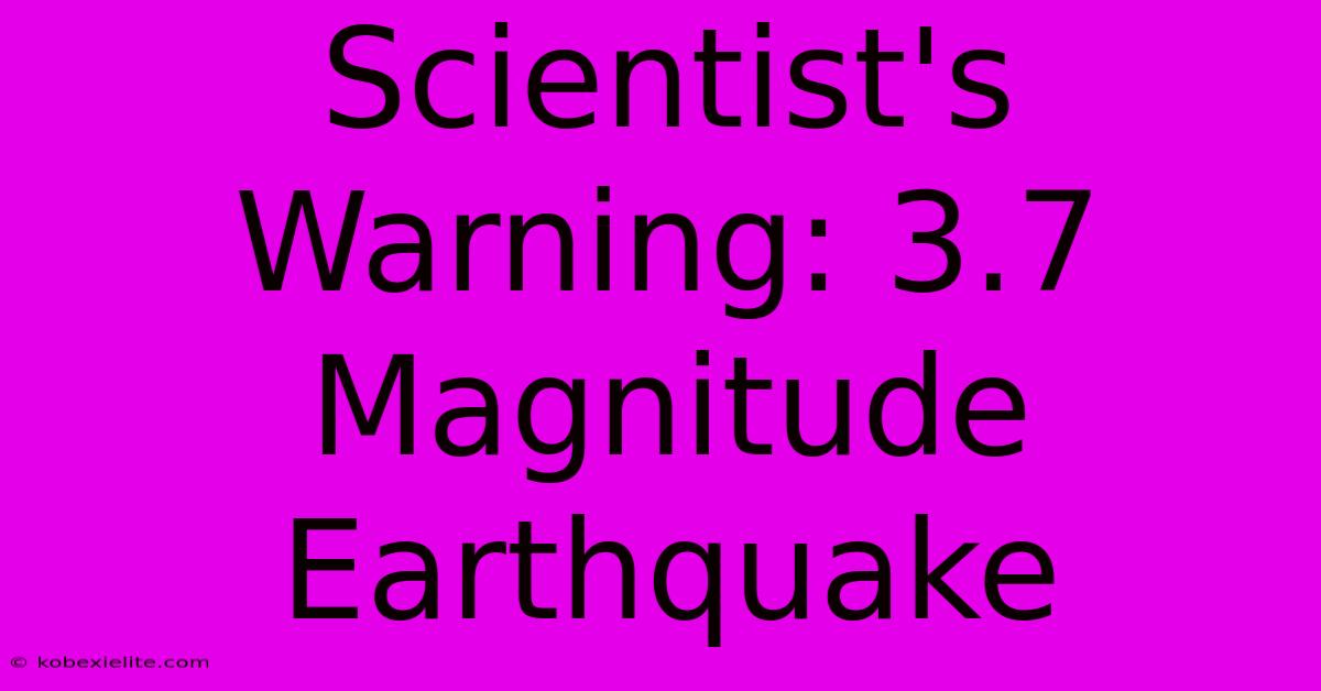 Scientist's Warning: 3.7 Magnitude Earthquake