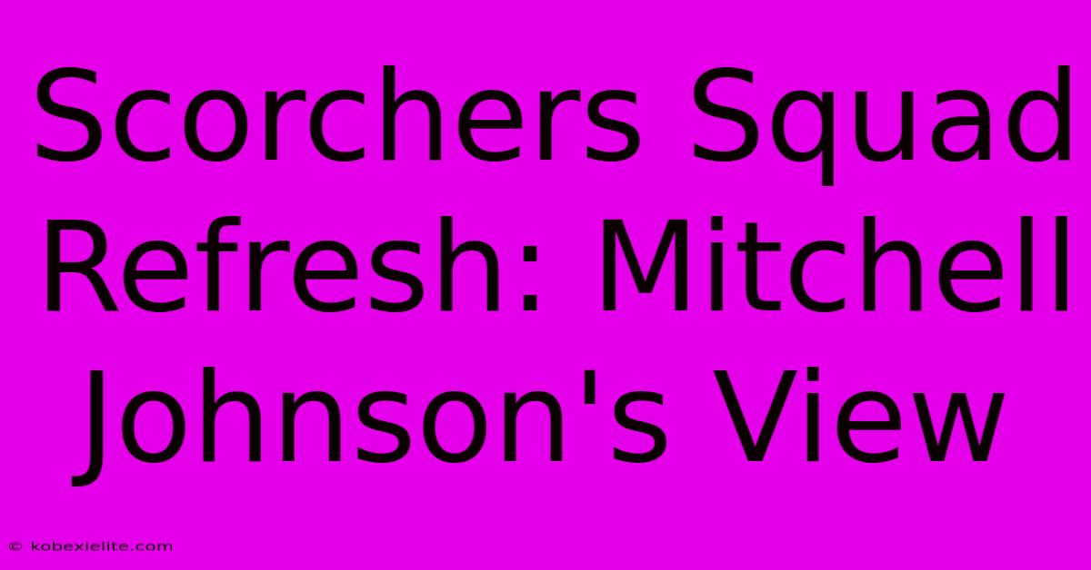 Scorchers Squad Refresh: Mitchell Johnson's View