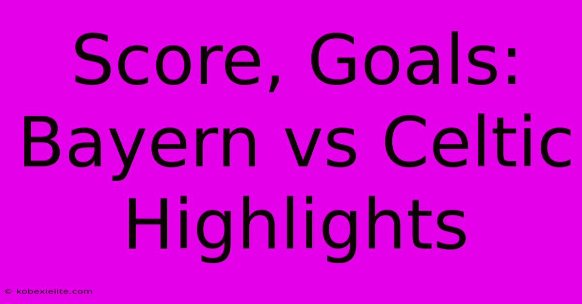 Score, Goals: Bayern Vs Celtic Highlights