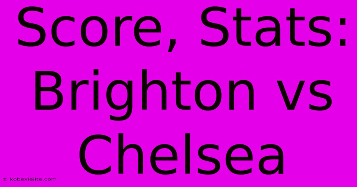 Score, Stats: Brighton Vs Chelsea