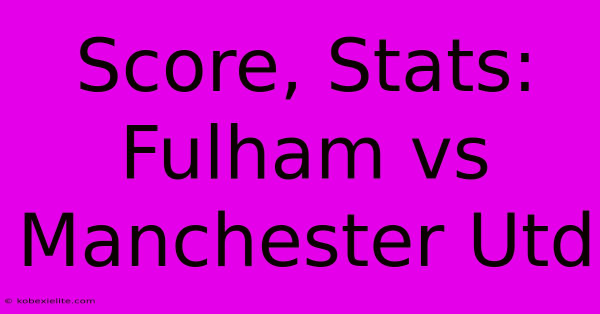 Score, Stats: Fulham Vs Manchester Utd