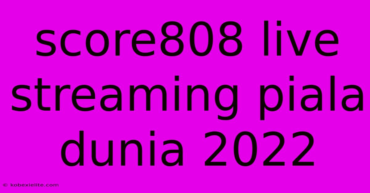 Score808 Live Streaming Piala Dunia 2022