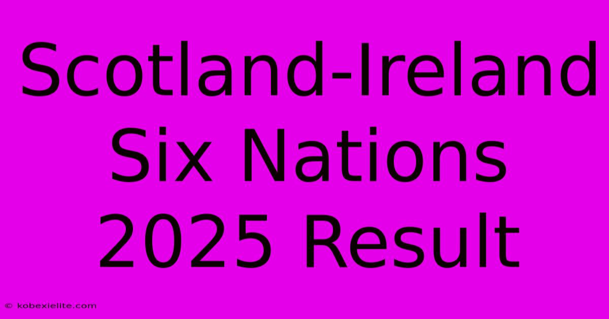 Scotland-Ireland Six Nations 2025 Result