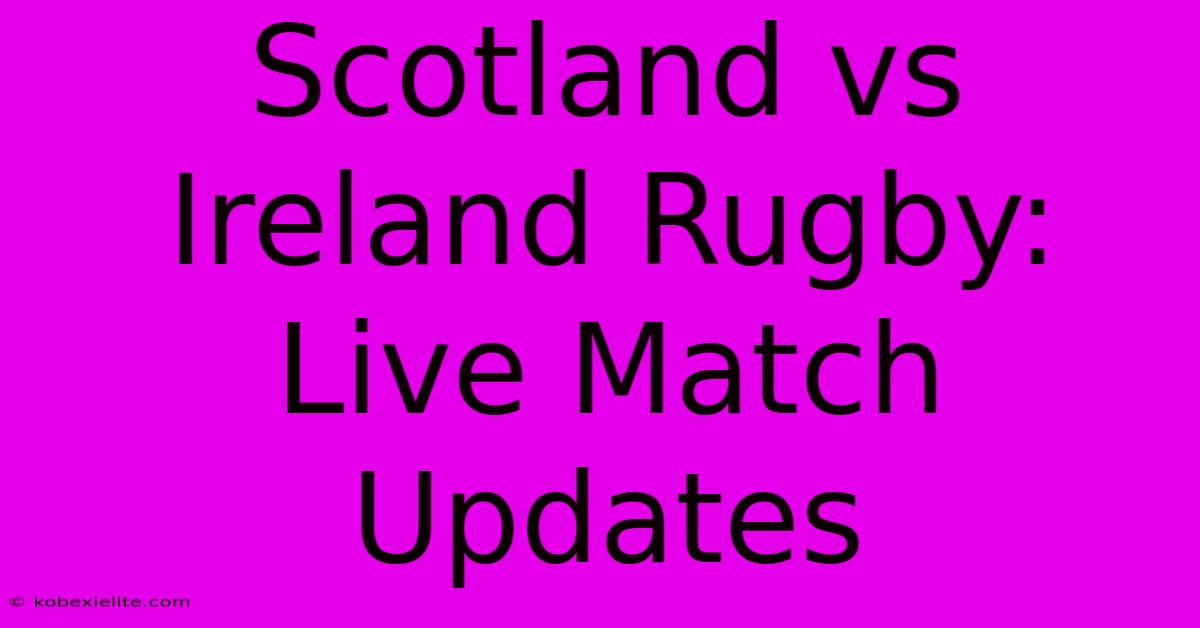 Scotland Vs Ireland Rugby: Live Match Updates