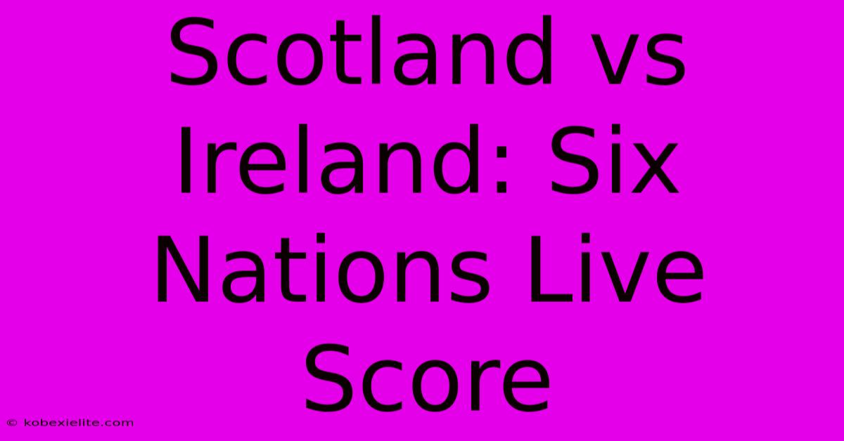 Scotland Vs Ireland: Six Nations Live Score