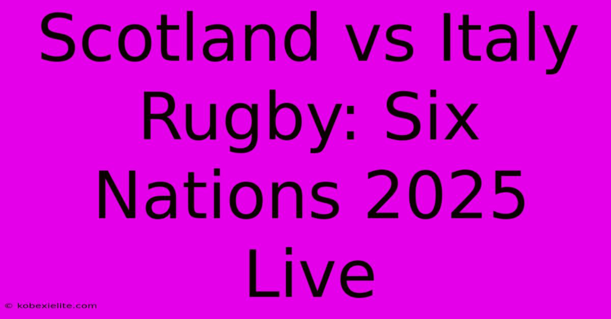 Scotland Vs Italy Rugby: Six Nations 2025 Live