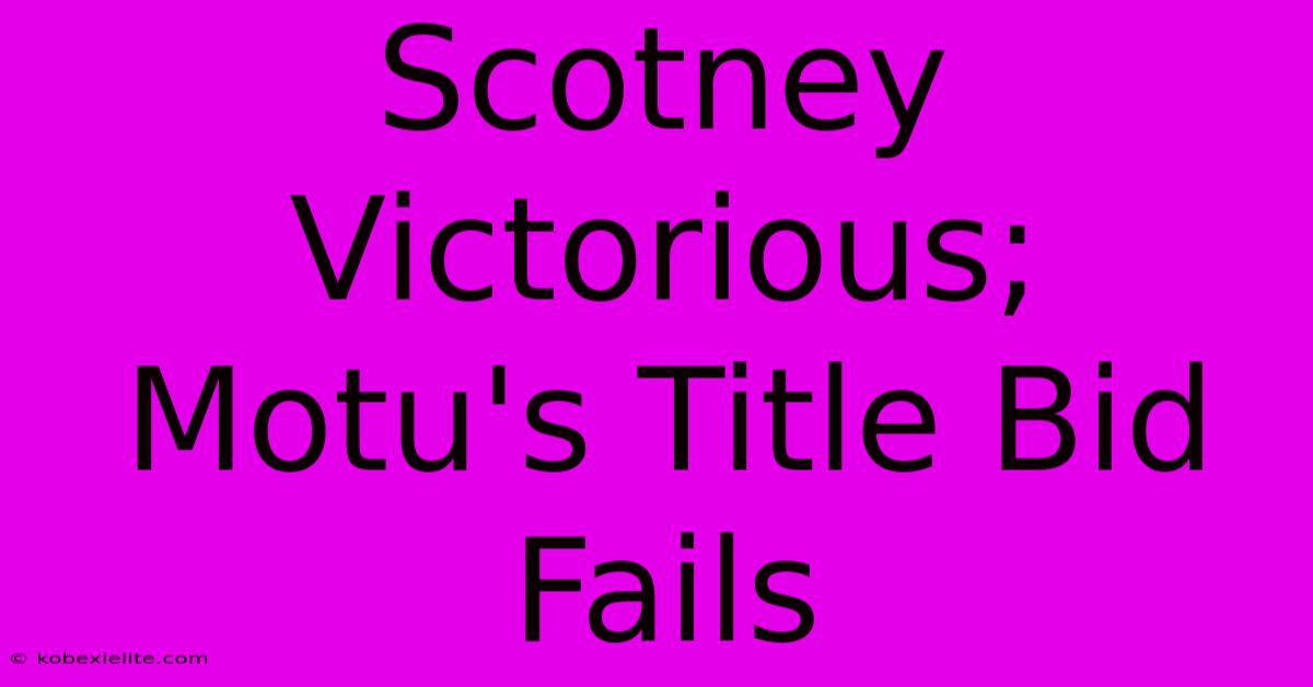 Scotney Victorious; Motu's Title Bid Fails