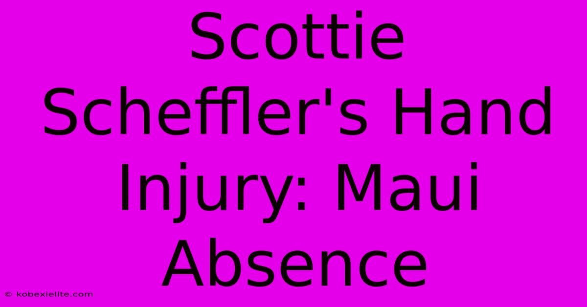 Scottie Scheffler's Hand Injury: Maui Absence