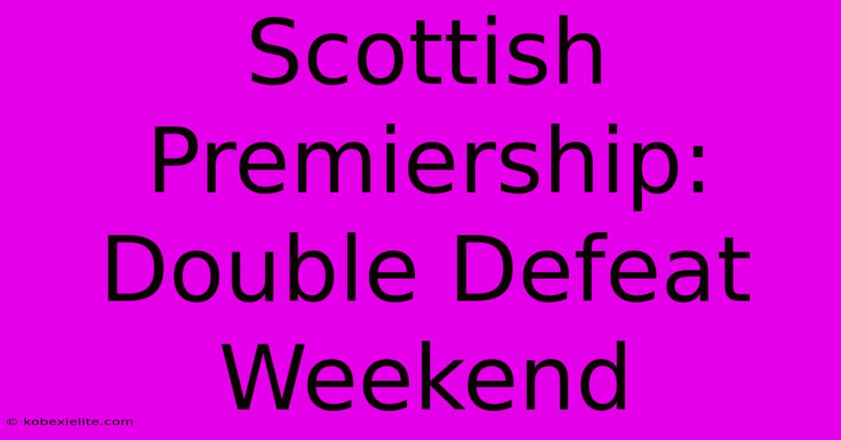 Scottish Premiership: Double Defeat Weekend