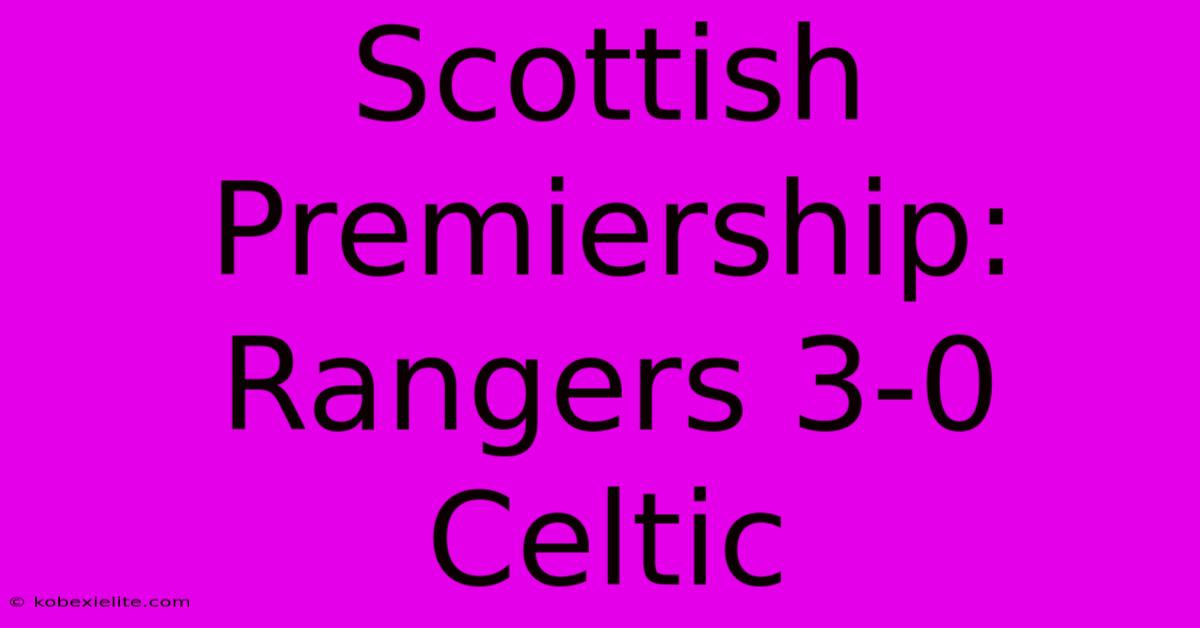 Scottish Premiership: Rangers 3-0 Celtic