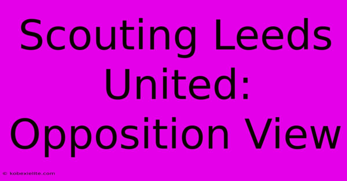 Scouting Leeds United: Opposition View