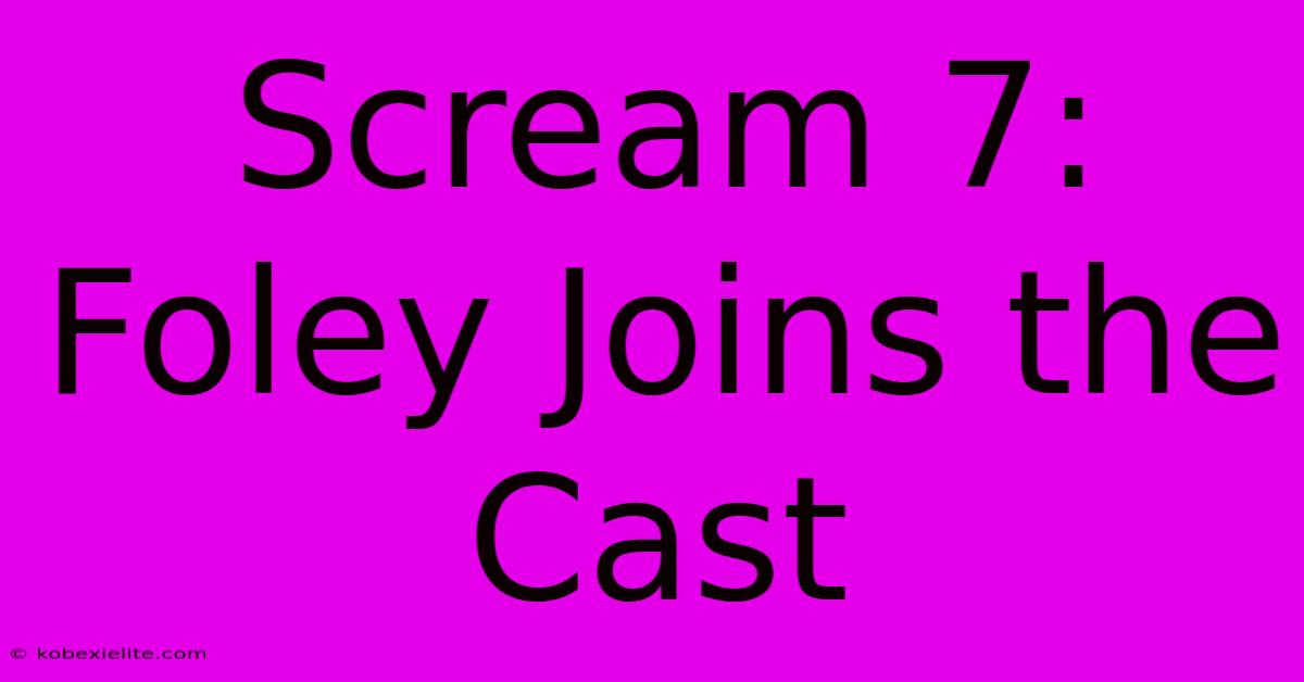 Scream 7: Foley Joins The Cast