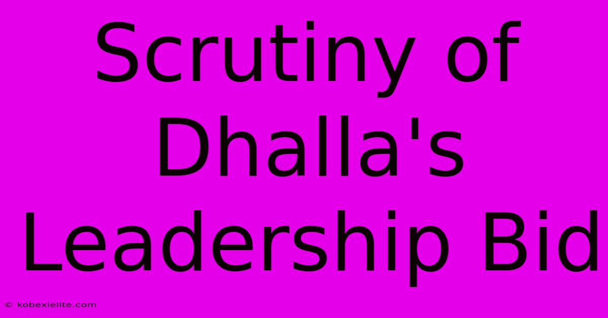 Scrutiny Of Dhalla's Leadership Bid