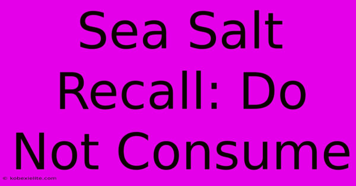 Sea Salt Recall: Do Not Consume