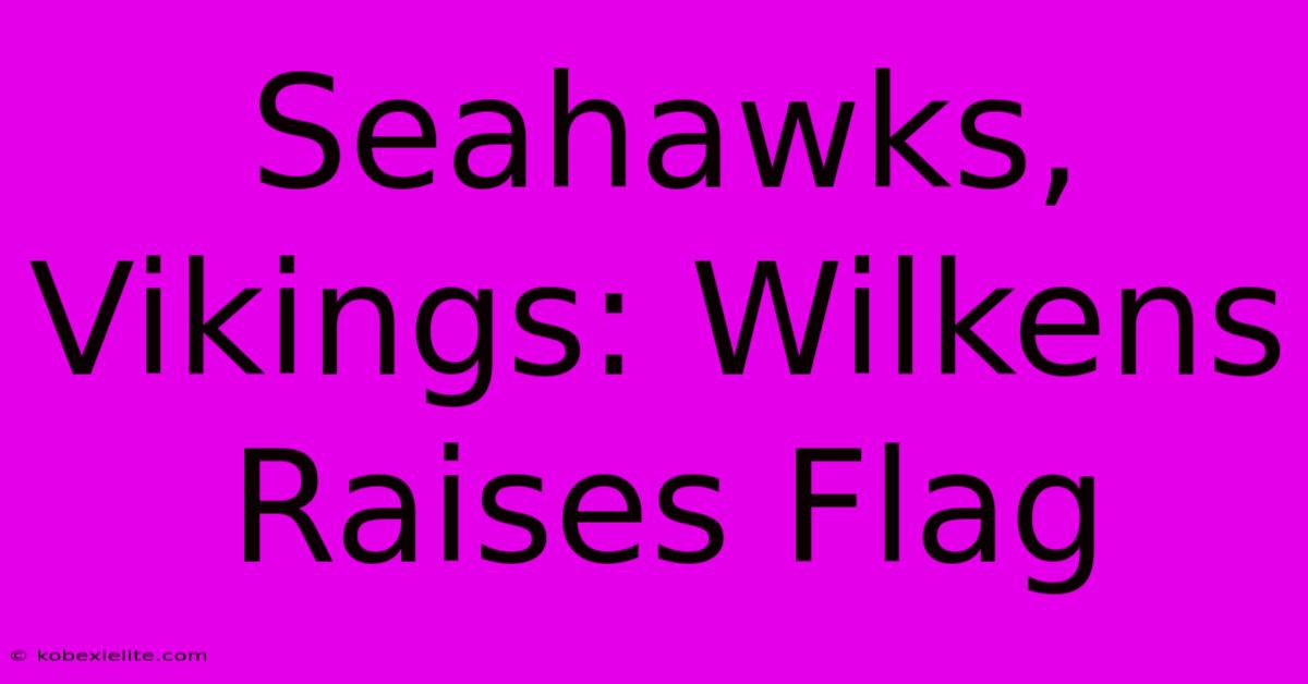 Seahawks, Vikings: Wilkens Raises Flag