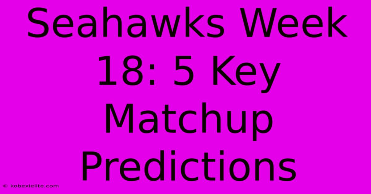 Seahawks Week 18: 5 Key Matchup Predictions