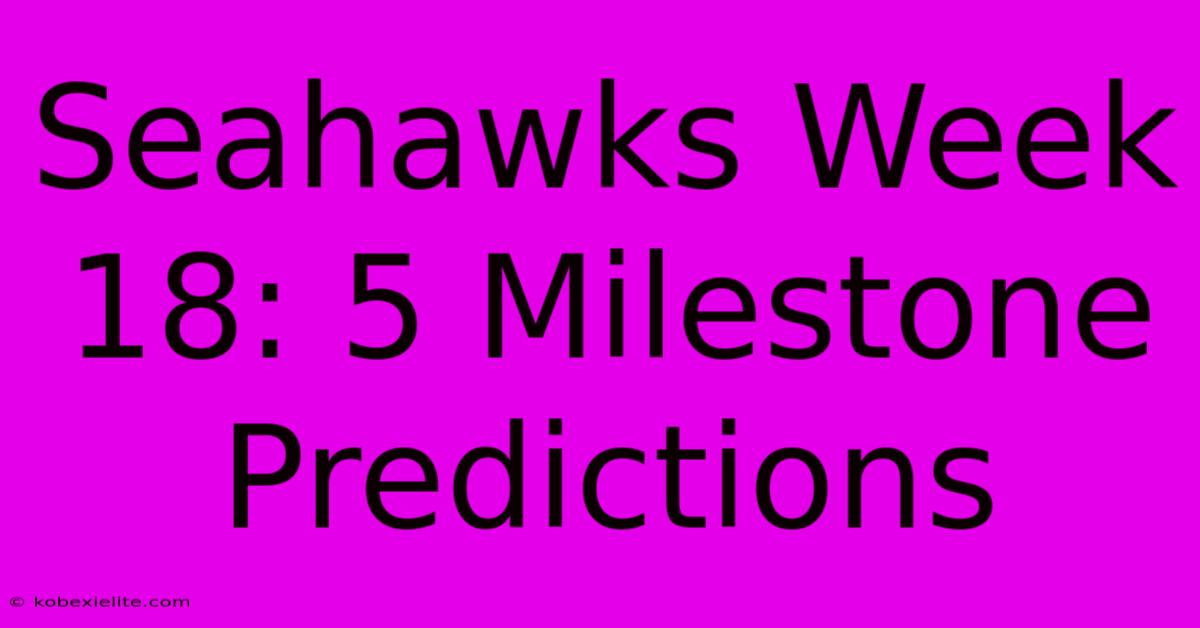 Seahawks Week 18: 5 Milestone Predictions