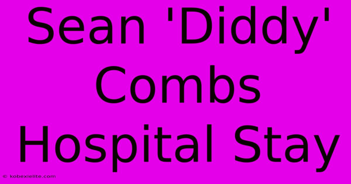 Sean 'Diddy' Combs Hospital Stay