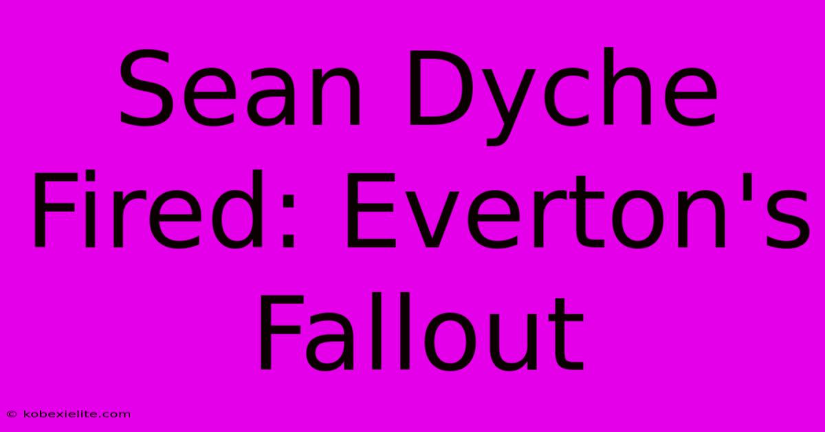 Sean Dyche Fired: Everton's Fallout