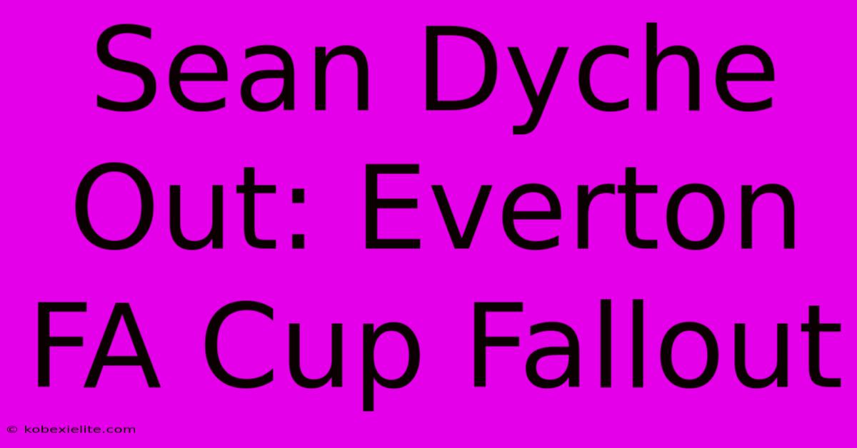 Sean Dyche Out: Everton FA Cup Fallout