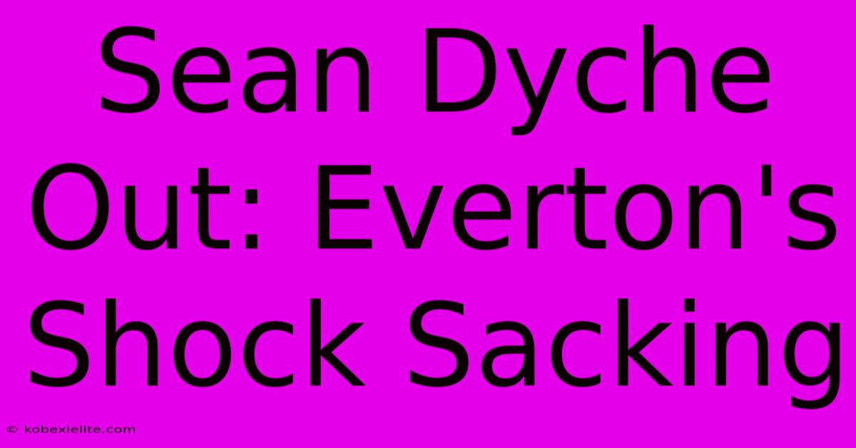 Sean Dyche Out: Everton's Shock Sacking