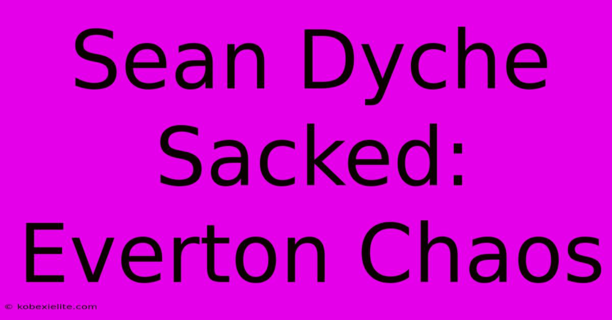 Sean Dyche Sacked: Everton Chaos