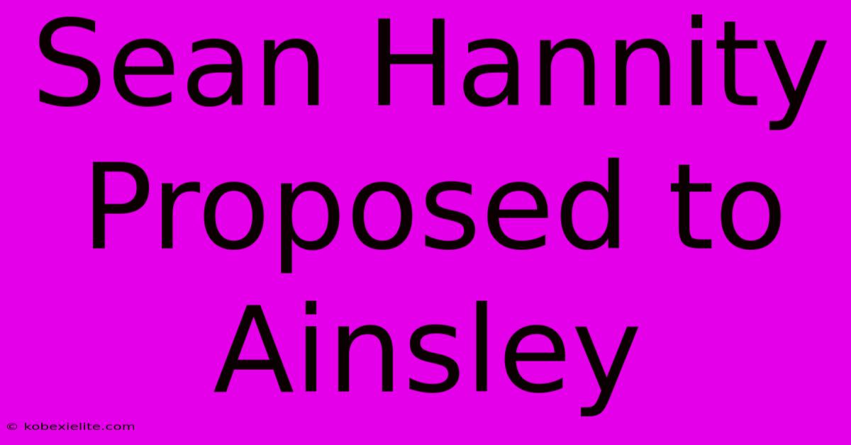 Sean Hannity Proposed To Ainsley