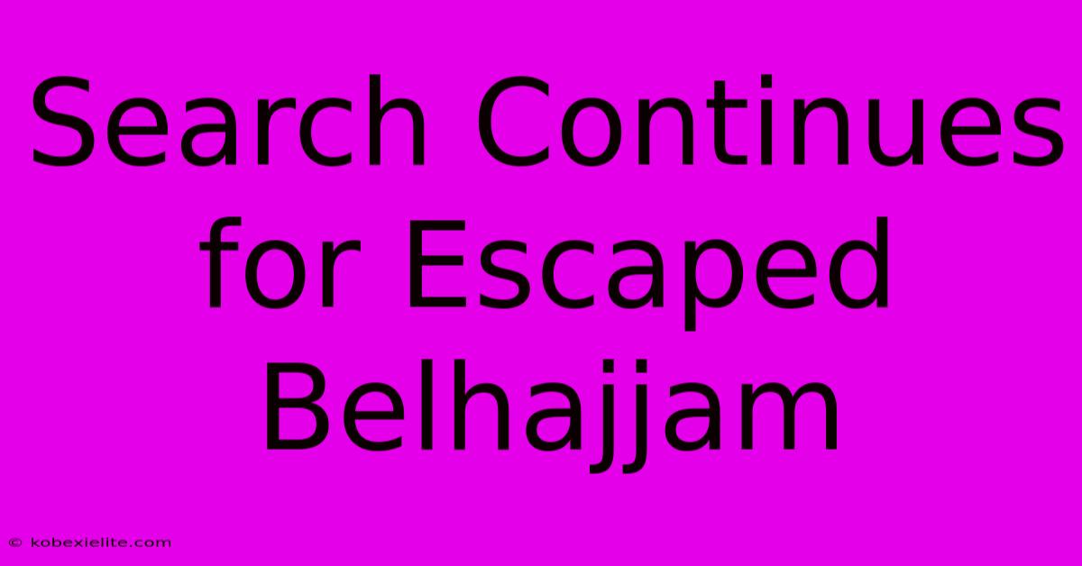 Search Continues For Escaped Belhajjam