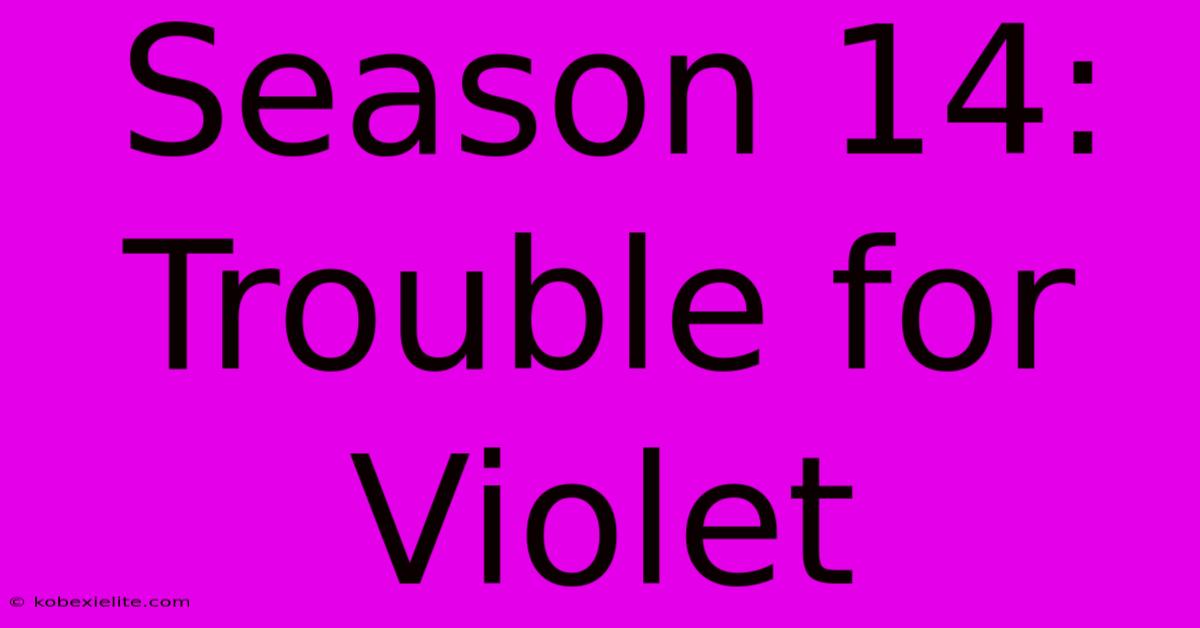 Season 14: Trouble For Violet