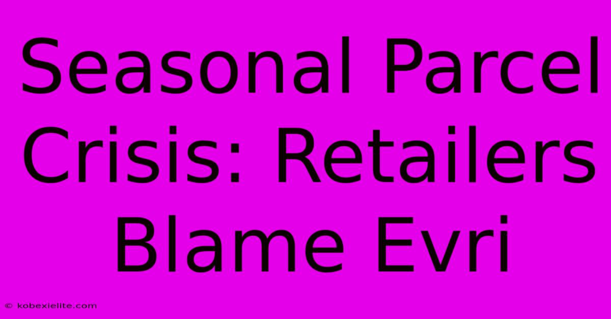 Seasonal Parcel Crisis: Retailers Blame Evri