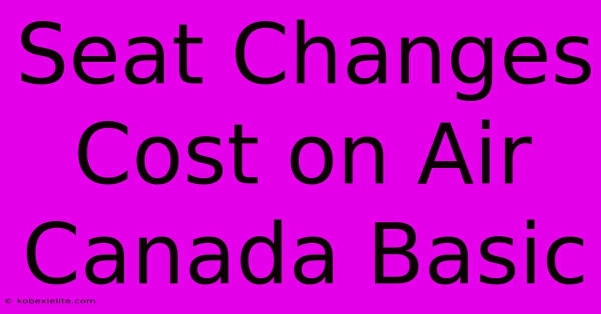 Seat Changes Cost On Air Canada Basic