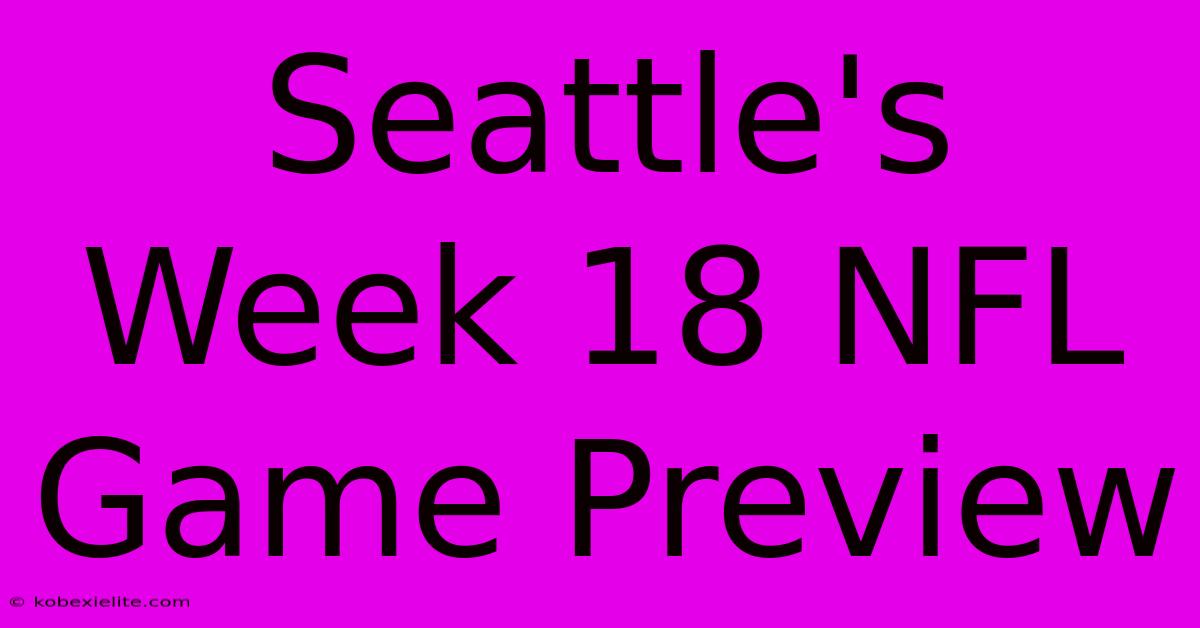 Seattle's Week 18 NFL Game Preview