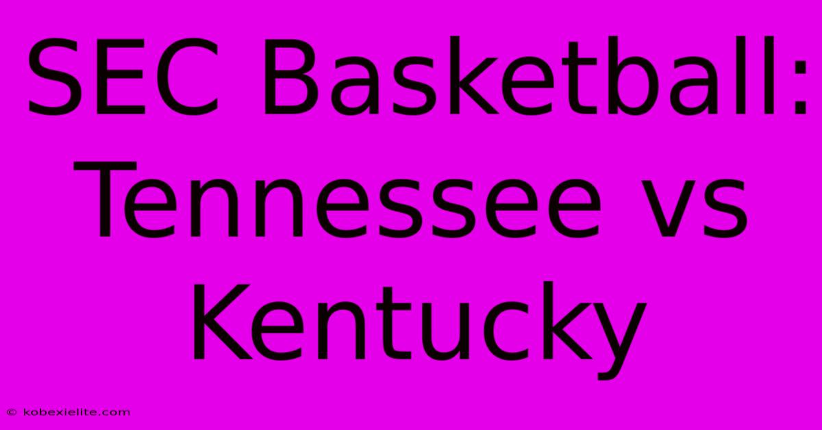 SEC Basketball: Tennessee Vs Kentucky