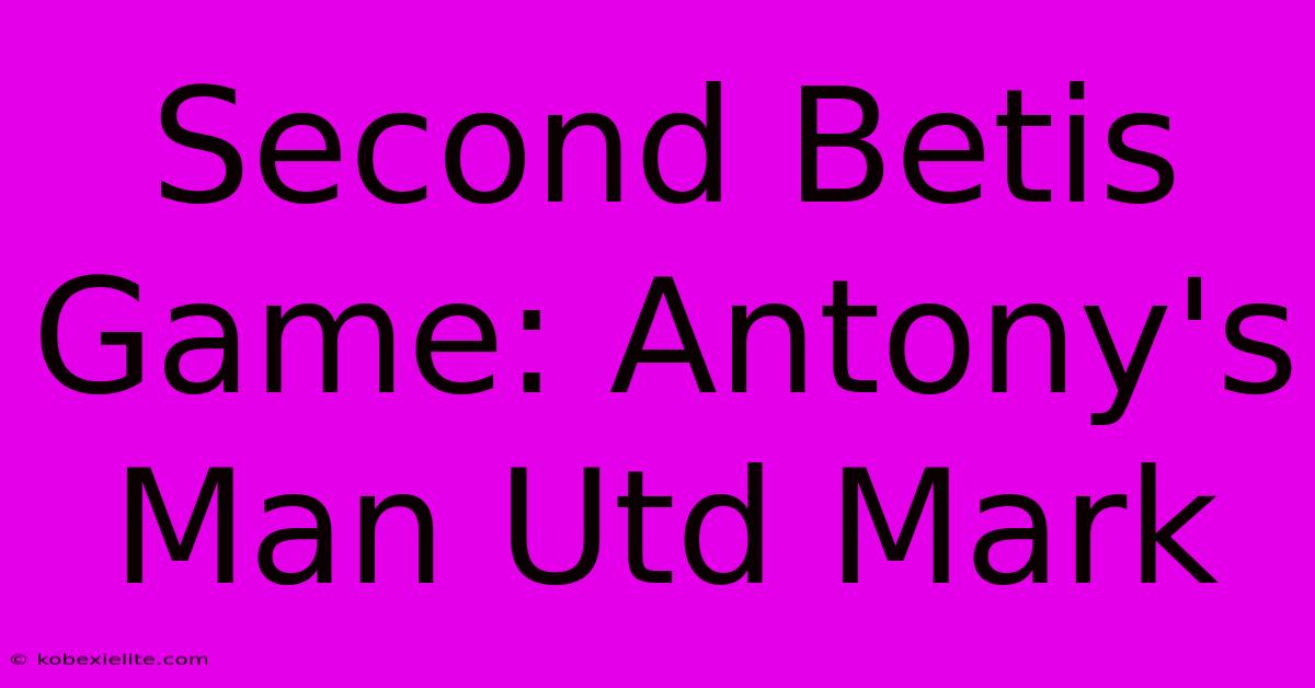 Second Betis Game: Antony's Man Utd Mark