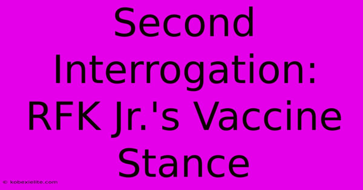 Second Interrogation: RFK Jr.'s Vaccine Stance