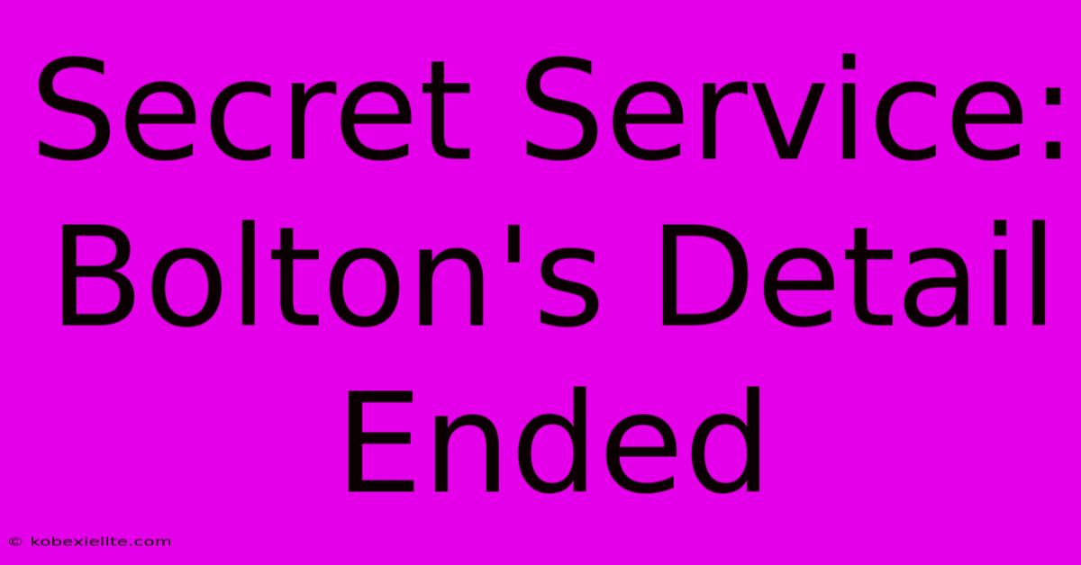 Secret Service: Bolton's Detail Ended