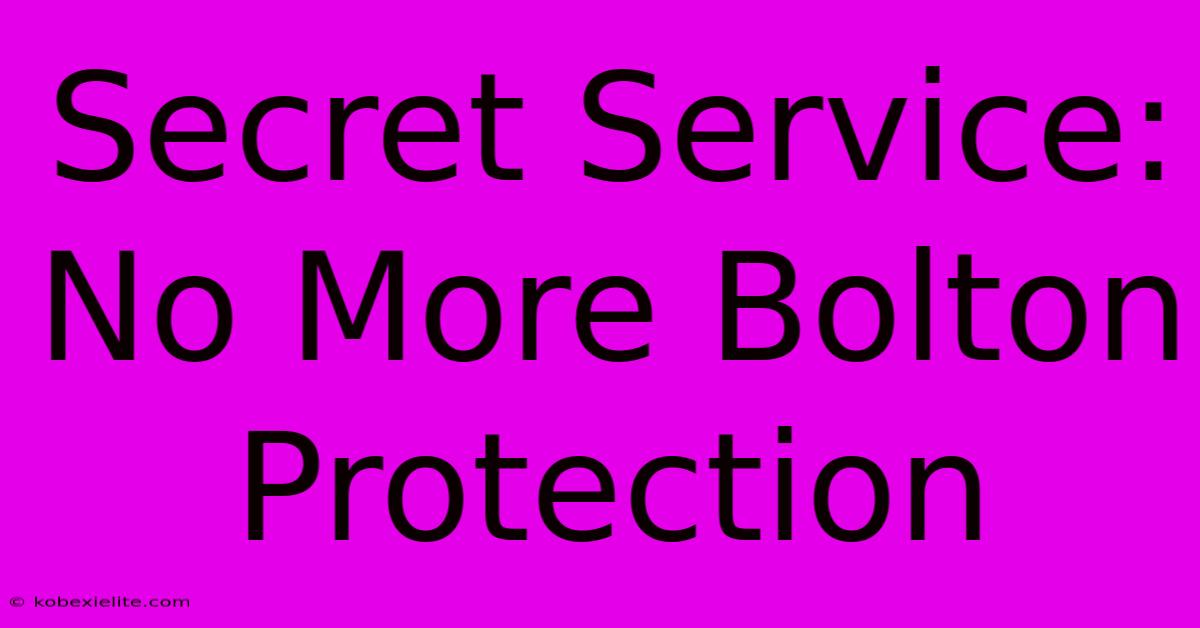 Secret Service: No More Bolton Protection