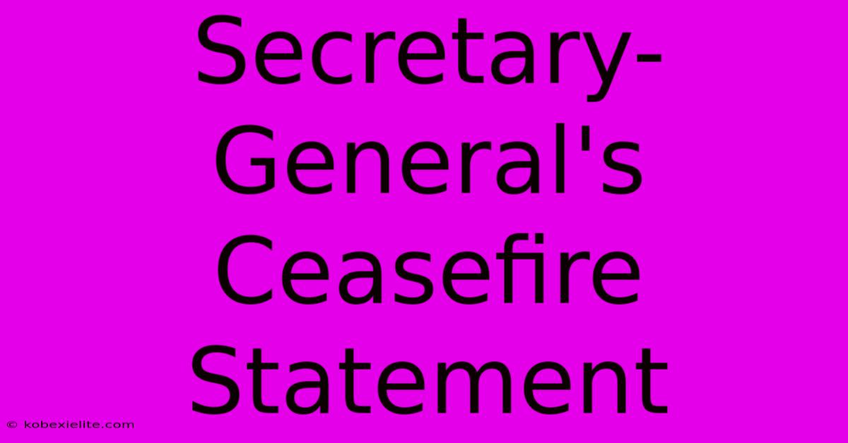 Secretary-General's Ceasefire Statement