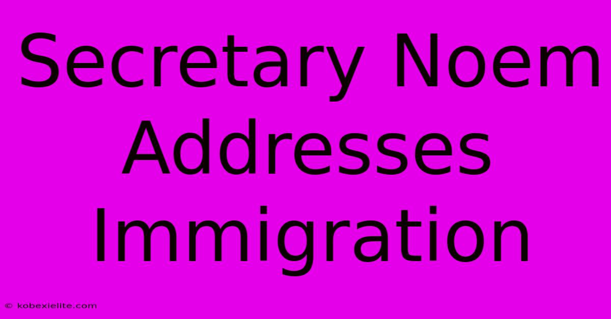 Secretary Noem Addresses Immigration