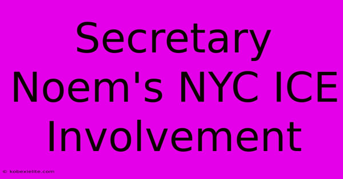 Secretary Noem's NYC ICE Involvement