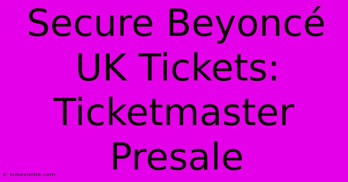 Secure Beyoncé UK Tickets: Ticketmaster Presale