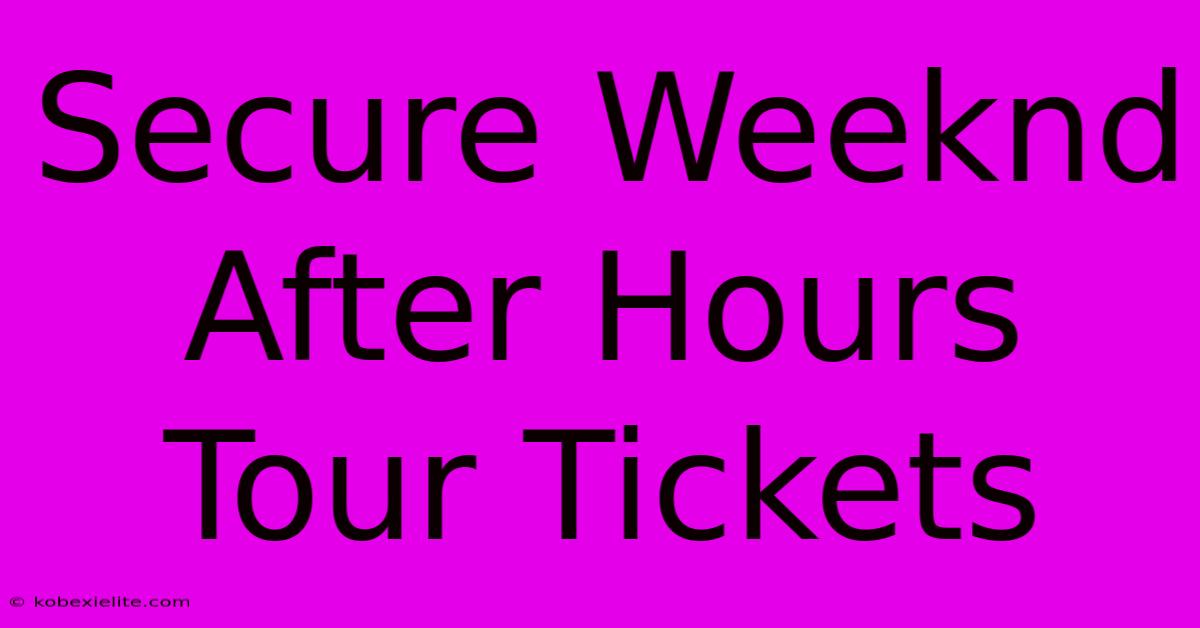 Secure Weeknd After Hours Tour Tickets