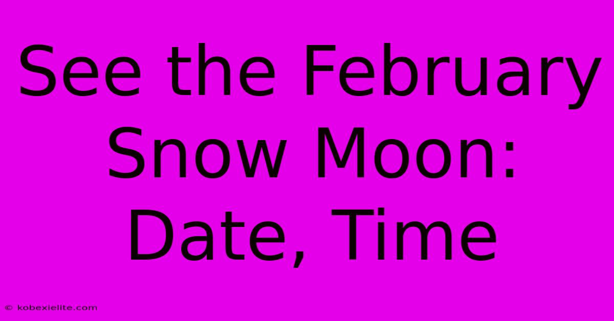 See The February Snow Moon: Date, Time