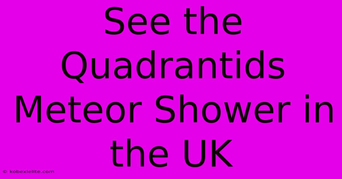 See The Quadrantids Meteor Shower In The UK