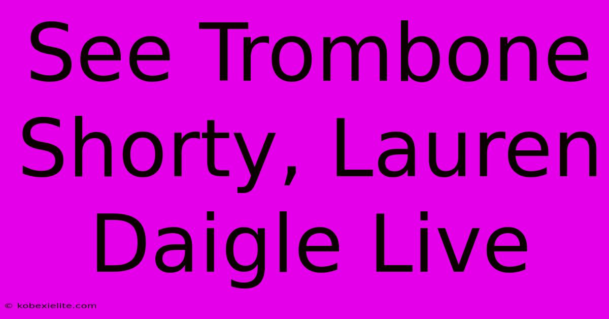 See Trombone Shorty, Lauren Daigle Live