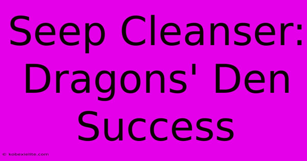 Seep Cleanser: Dragons' Den Success