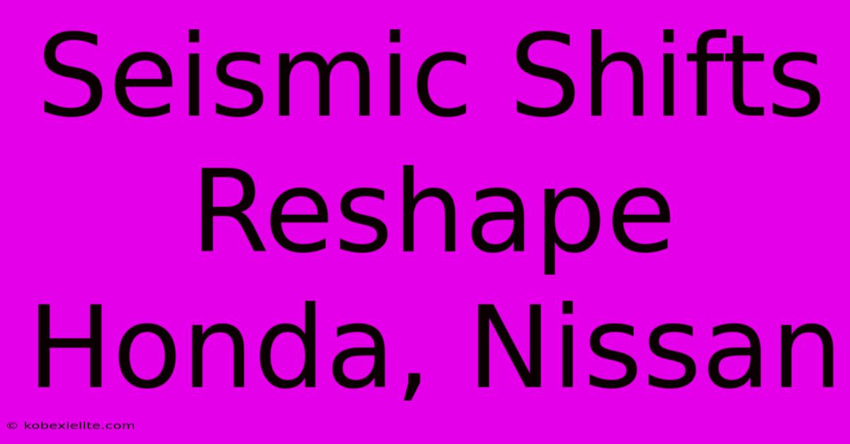 Seismic Shifts Reshape Honda, Nissan