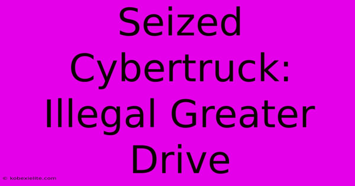 Seized Cybertruck: Illegal Greater Drive