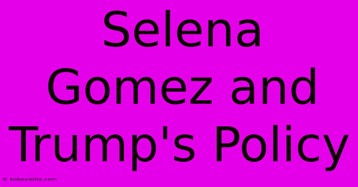 Selena Gomez And Trump's Policy